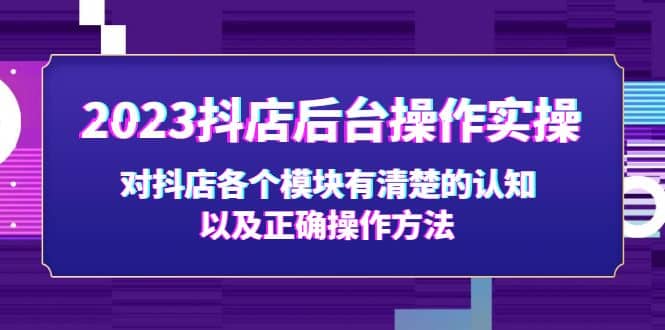 2023抖店后台操作实操，对抖店各个模块有清楚的认知以及正确操作方法-优优资源网