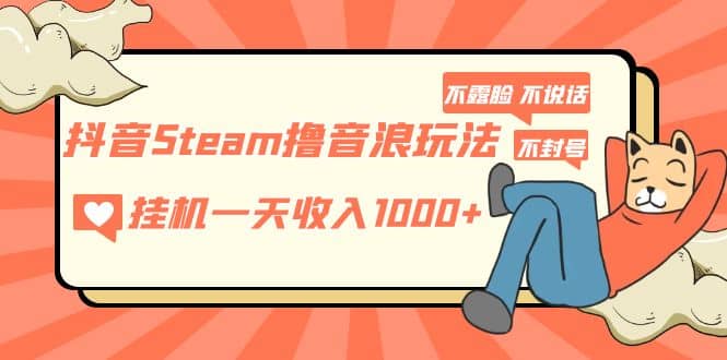 抖音Steam撸音浪玩法 不露脸 不说话 不封号 社恐人群福音-优优资源网