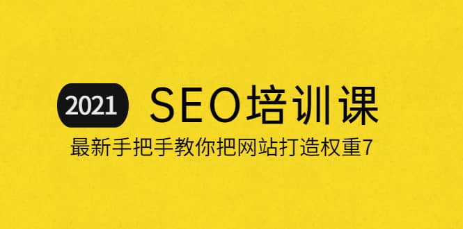 2021最新SEO培训：手把手教你把网站打造权重7，轻松月入3万（无水印）-优优资源网