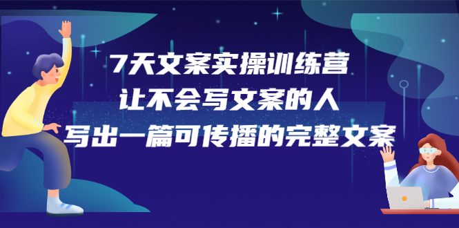 7天文案实操训练营第17期，让不会写文案的人，写出一篇可传播的完整文案-优优资源网