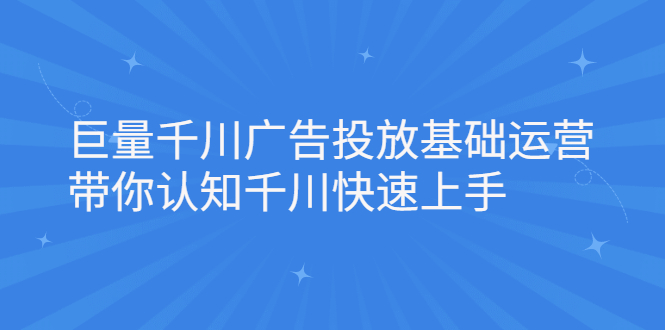 巨量千川广告投放基础运营，带你认知千川快速上手-优优资源网