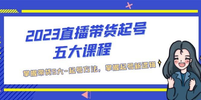 2023直播带货起号五大课程，掌握带货5大-起号方法，掌握起新号逻辑-优优资源网