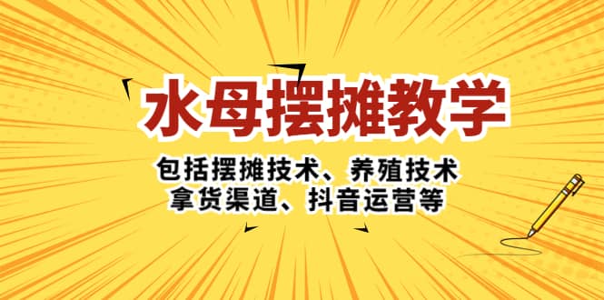 水母·摆摊教学，包括摆摊技术、养殖技术、拿货渠道、抖音运营等-优优资源网