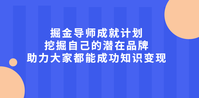 掘金导师成就计划，挖掘自己的潜在品牌，助力大家都能成功知识变现-优优资源网