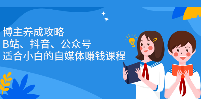 博主养成攻略（B站、抖音、公众号），适合小白的自媒体赚钱课程-优优资源网