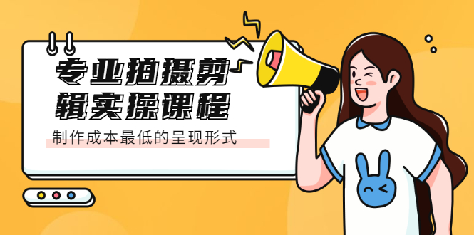 专业拍摄剪辑实操课程：制作成本最低的呈现形式-优优资源网