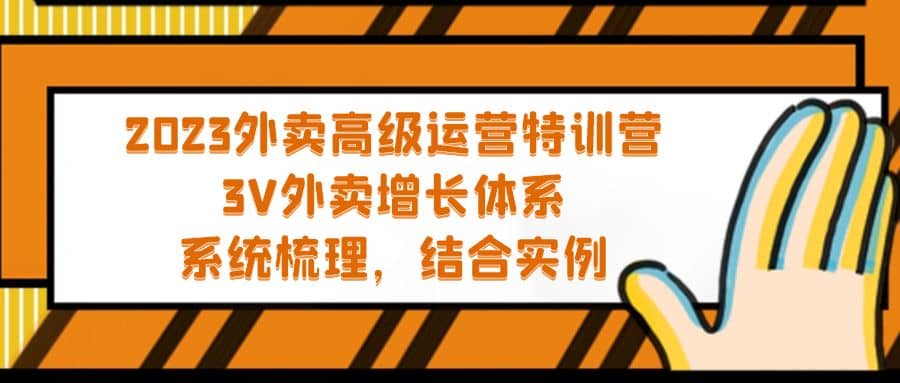 2023外卖高级运营特训营：3V外卖-增长体系，系统-梳理，结合-实例-优优资源网