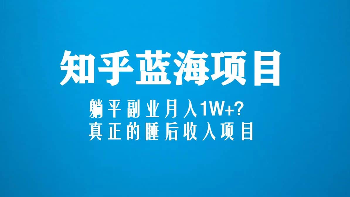 知乎蓝海玩法，真正的睡后收入项目（6节视频课）-优优资源网