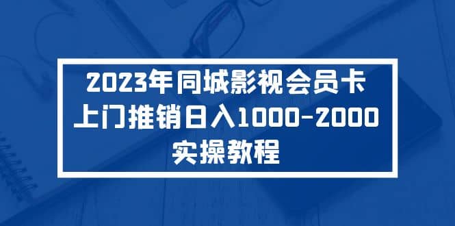 2023年同城影视会员卡上门推销实操教程-优优资源网