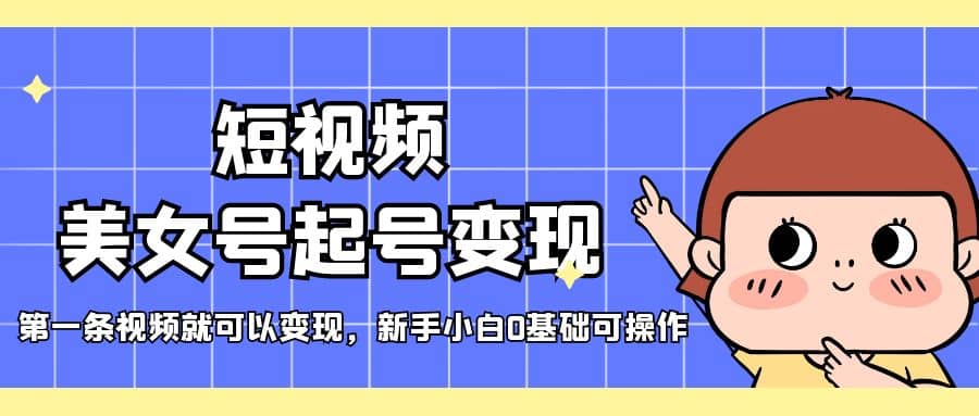 短视频美女号起号变现，第一条视频就可以变现，新手小白0基础可操作-优优资源网