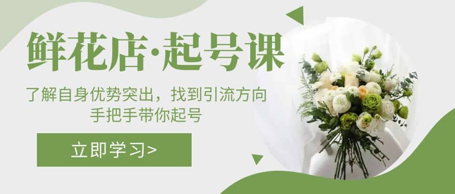 鲜花店·起号课：了解自身优势突出，找到引流方向，手把手带你起号-优优资源网