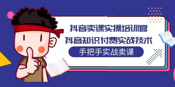 抖音卖课实操培训营：抖音知识付费实战技术，手把手实战课-优优资源网