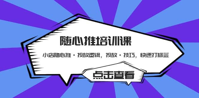 随心推培训课：小店随心推·投放逻辑，投放·技巧，快速打标签-优优资源网