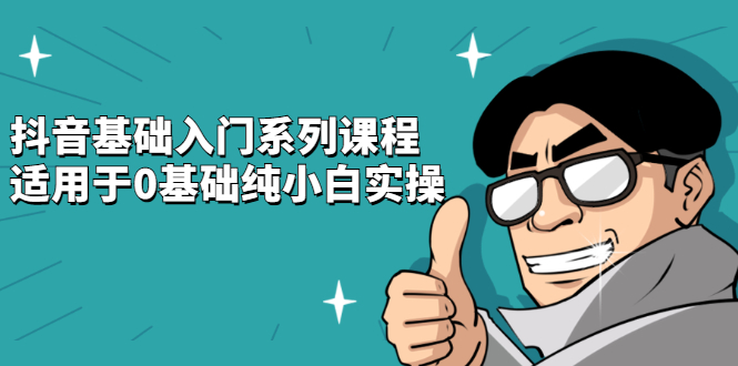 抖音基础入门系列课程，适用于0基础纯小白实操-优优资源网