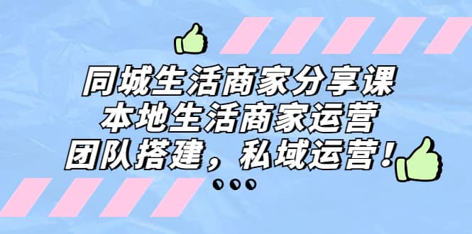同城生活商家分享课：本地生活商家运营，团队搭建，私域运营-优优资源网
