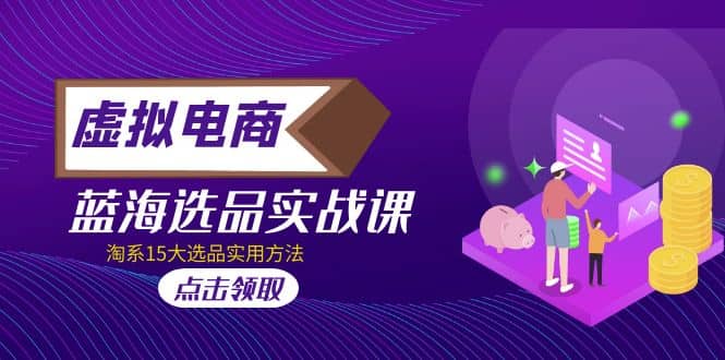虚拟电商 · 蓝海选品实战课，淘系15大选品实用方法-优优资源网
