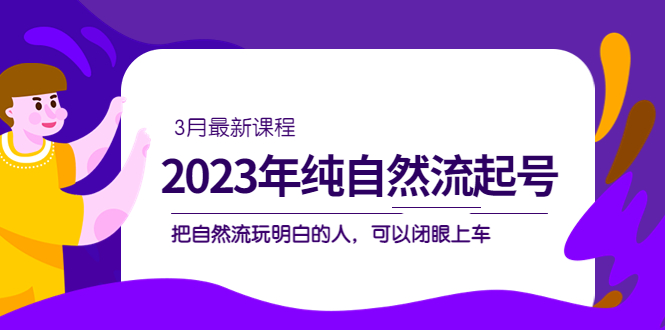 2023年纯自然流·起号课程，把自然流·玩明白的人 可以闭眼上车（3月更新）-优优资源网