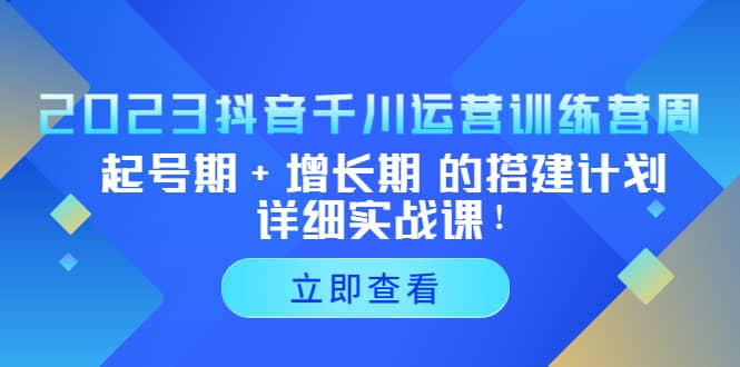 2023抖音千川运营训练营，起号期 增长期 的搭建计划详细实战课-优优资源网