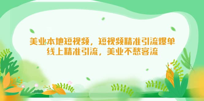 美业本地短视频，短视频精准引流爆单，线上精准引流，美业不愁客流-优优资源网