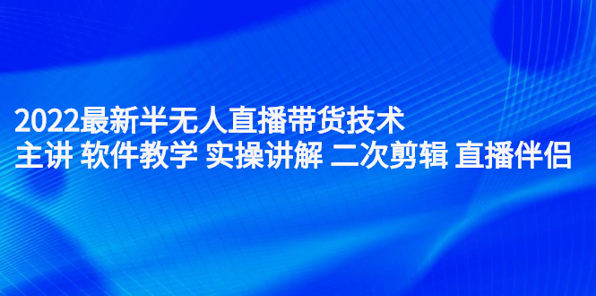 2022最新半无人直播带货技术：主讲 软件教学 实操讲解 二次剪辑 直播伴侣-优优资源网