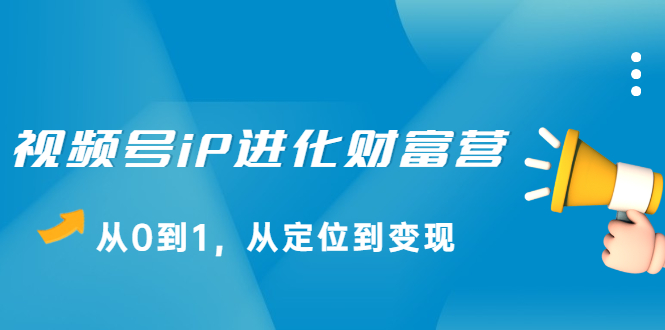 视频号iP进化财富营第1期，21天从0到1，从定位到变现-优优资源网