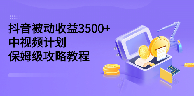 抖音被动收益3500 ，中视频计划保姆级攻略教程-优优资源网