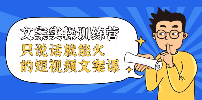 文案实操训练营，只说话就能火的短视频文案课-优优资源网