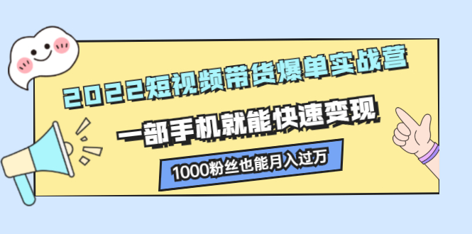 2022短视频带货爆单实战营，一部手机就能快速变现-优优资源网