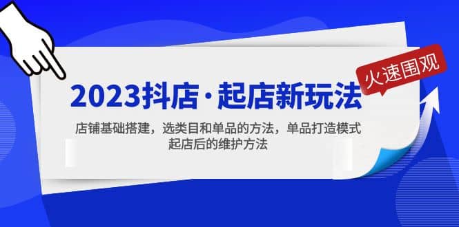 2023抖店·起店新玩法，店铺基础搭建，选类目和单品的方法，单品打造模式-优优资源网
