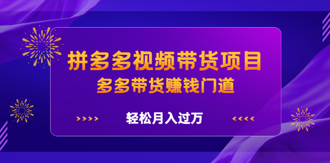 拼多多视频带货项目，多多带货赚钱门道 价值368元-优优资源网