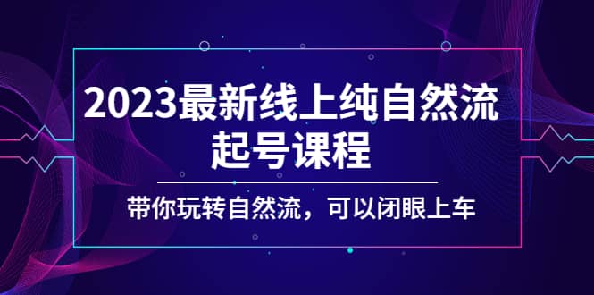 2023最新线上纯自然流起号课程，带你玩转自然流，可以闭眼上车-优优资源网