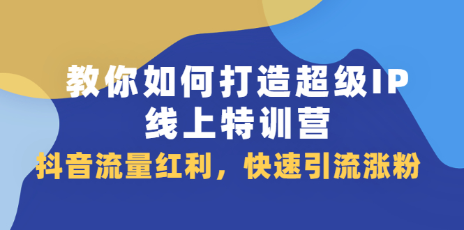 教你如何打造超级IP线上特训营，抖音流量红利新机遇-优优资源网