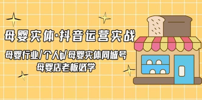 母婴实体·抖音运营实战 母婴行业·个人ip·母婴实体同城号 母婴店老板必学-优优资源网