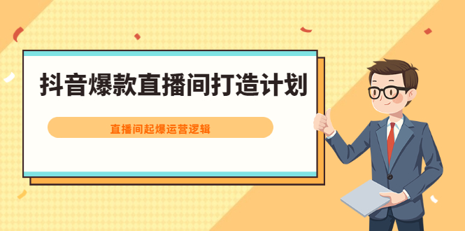 抖音爆款直播间打造计划，直播间起爆运营逻辑-优优资源网