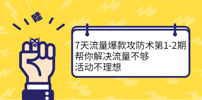 7天流量爆款攻防术第1-2期，帮你解决流量不够，活动不理想-优优资源网