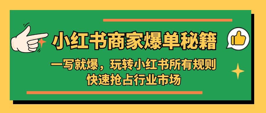 小红书·商家爆单秘籍：一写就爆，玩转小红书所有规则，快速抢占行业市场-优优资源网