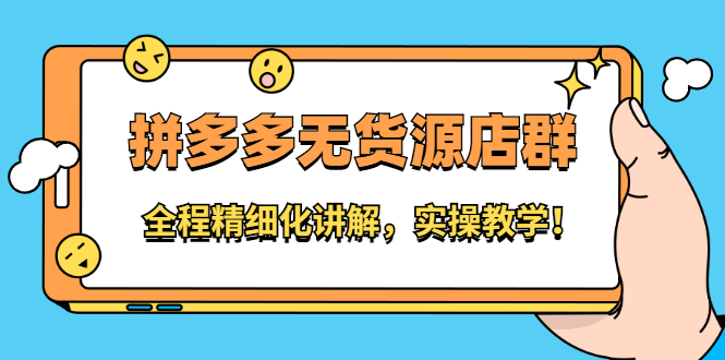 拼多多无货源店群：全程精细化讲解，实操教学-优优资源网
