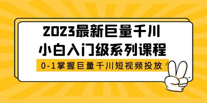 2023最新巨量千川小白入门级系列课程，从0-1掌握巨量千川短视频投放-优优资源网