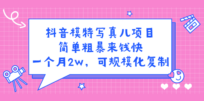 抖音模特写真儿项目，简单粗暴来钱快，一个月2w，可规模化复制（附全套资料）-优优资源网