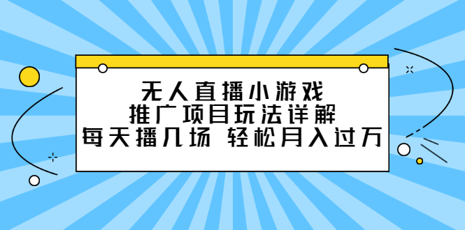 无人直播小游戏推广项目玩法详解【视频课程】-优优资源网