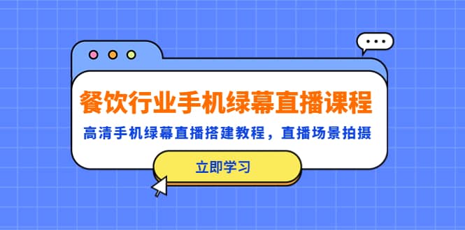 餐饮行业手机绿幕直播课程，高清手机·绿幕直播搭建教程，直播场景拍摄-优优资源网