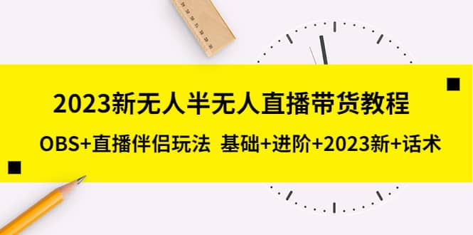 2023新无人半无人直播带货教程，OBS 直播伴侣玩法 基础 进阶 2023新 话术-优优资源网