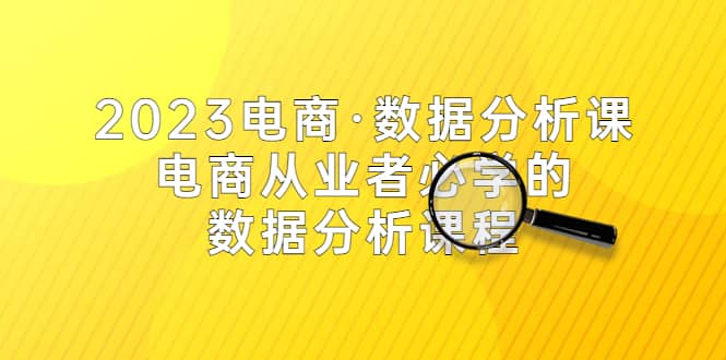 2023电商·数据分析课，电商·从业者必学的数据分析课程（42节课）-优优资源网