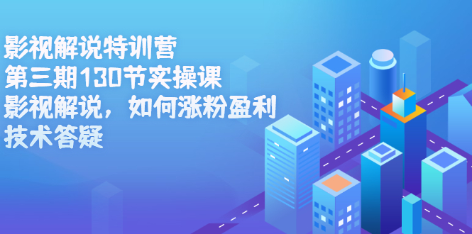 影视解说特训营第三期，130节实操课，影视解说，如何涨粉盈利，技术答疑-优优资源网