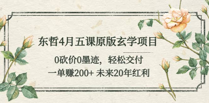 东哲4月五课原版玄学项目：0砍价0墨迹 轻松交付 未来20年红利-优优资源网