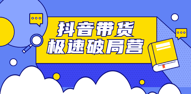 抖音带货极速破局营，掌握抖音电商正确的经营逻辑-优优资源网