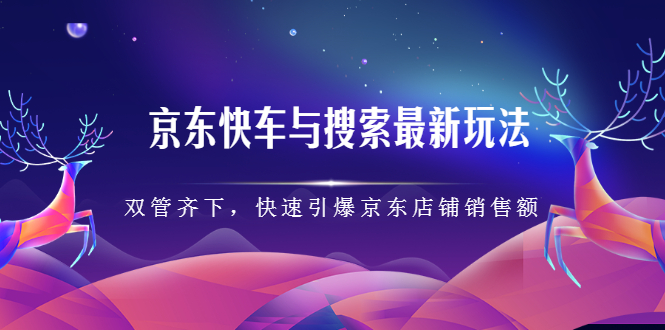 京东快车与搜索最新玩法，四个维度抢占红利，引爆京东平台-优优资源网