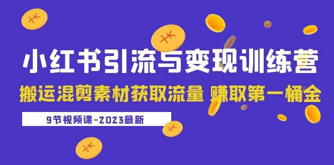 2023小红书引流与变现训练营：搬运混剪素材获取流量 赚取第一桶金（9节课）-优优资源网