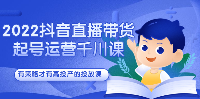 2022抖音直播带货起号运营千川课，有策略才有高投产的投放课-优优资源网