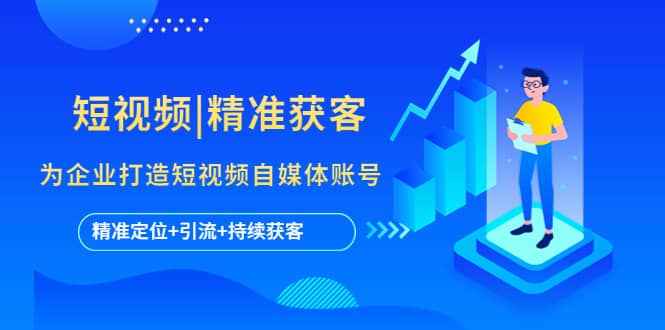 短视频|精准获客 为企业打造短视频自媒体账号 (精准定位 引流 持续获客)-优优资源网
